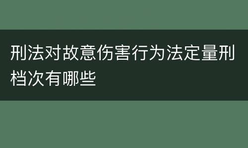 刑法对故意伤害行为法定量刑档次有哪些