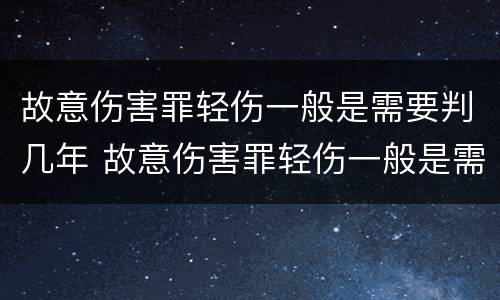 故意伤害罪轻伤一般是需要判几年 故意伤害罪轻伤一般是需要判几年刑