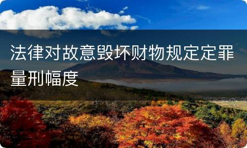 法律对故意毁坏财物规定定罪量刑幅度