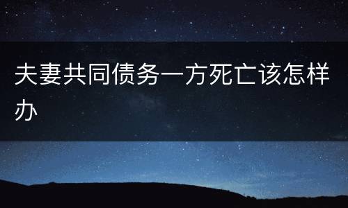 夫妻共同债务一方死亡该怎样办
