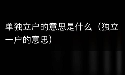 单独立户的意思是什么（独立一户的意思）
