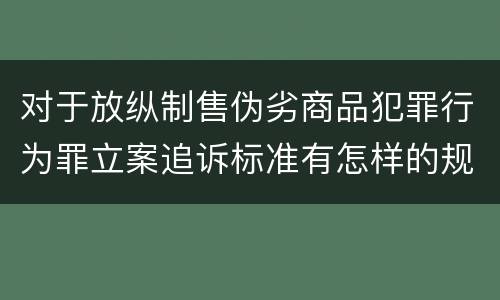 对于放纵制售伪劣商品犯罪行为罪立案追诉标准有怎样的规定