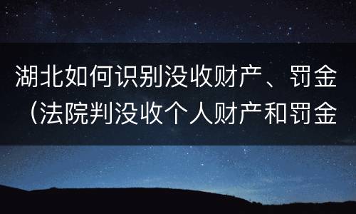 湖北如何识别没收财产、罚金（法院判没收个人财产和罚金有什么区别）