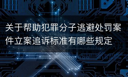 关于帮助犯罪分子逃避处罚案件立案追诉标准有哪些规定