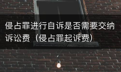 侵占罪进行自诉是否需要交纳诉讼费（侵占罪起诉费）
