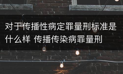 对于传播性病定罪量刑标准是什么样 传播传染病罪量刑