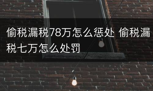 偷税漏税78万怎么惩处 偷税漏税七万怎么处罚