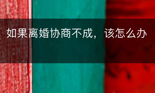 如果离婚协商不成，该怎么办