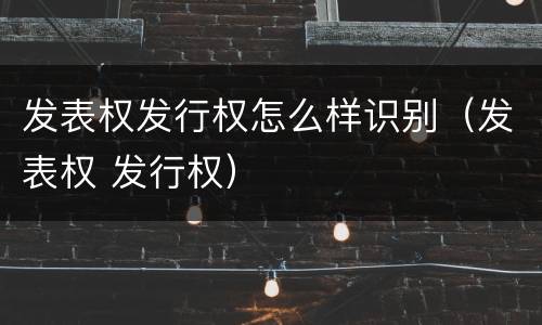 发表权发行权怎么样识别（发表权 发行权）