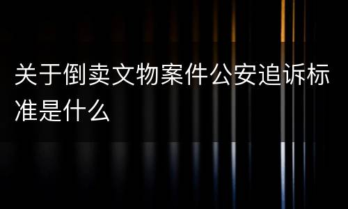 关于倒卖文物案件公安追诉标准是什么