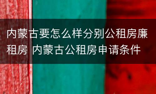 内蒙古要怎么样分别公租房廉租房 内蒙古公租房申请条件
