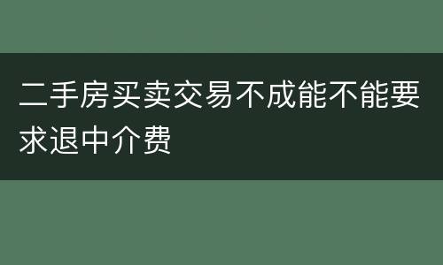 二手房买卖交易不成能不能要求退中介费
