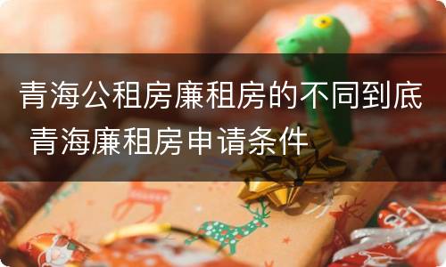 青海公租房廉租房的不同到底 青海廉租房申请条件
