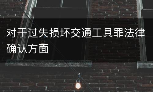 对于过失损坏交通工具罪法律确认方面