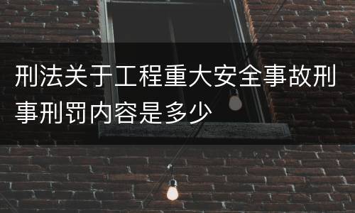 刑法关于工程重大安全事故刑事刑罚内容是多少