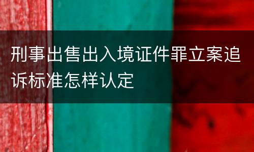 刑事出售出入境证件罪立案追诉标准怎样认定