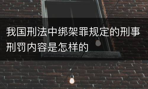 我国刑法中绑架罪规定的刑事刑罚内容是怎样的