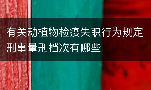 有关动植物检疫失职行为规定刑事量刑档次有哪些