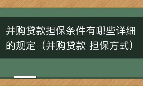 并购贷款担保条件有哪些详细的规定（并购贷款 担保方式）