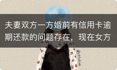 夫妻双方一方婚前有信用卡逾期还款的问题存在，现在女方想贷款会不会受影响
