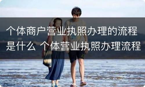 个体商户营业执照办理的流程是什么 个体营业执照办理流程个体户营业执照