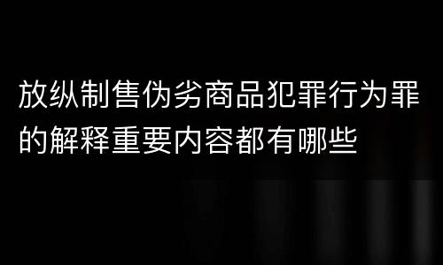 放纵制售伪劣商品犯罪行为罪的解释重要内容都有哪些