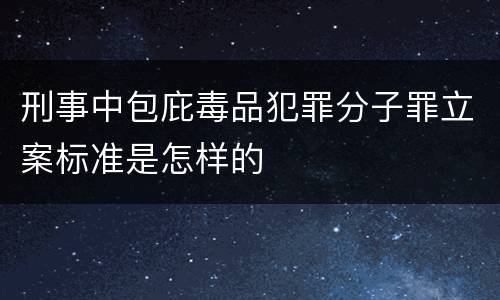 刑事中包庇毒品犯罪分子罪立案标准是怎样的
