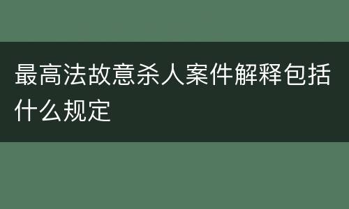 最高法故意杀人案件解释包括什么规定