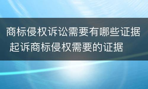 商标侵权诉讼需要有哪些证据 起诉商标侵权需要的证据