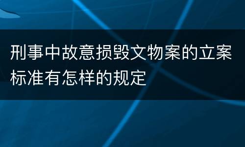 刑事中故意损毁文物案的立案标准有怎样的规定