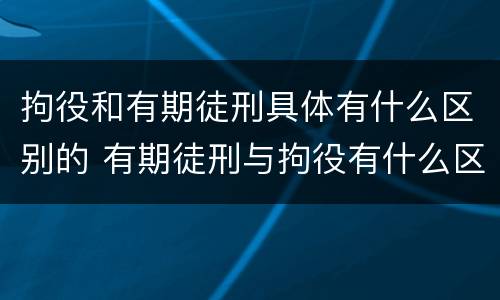 拘役和有期徒刑具体有什么区别的 有期徒刑与拘役有什么区别