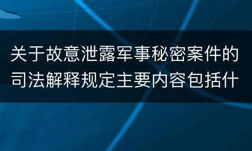 关于故意泄露军事秘密案件的司法解释规定主要内容包括什么