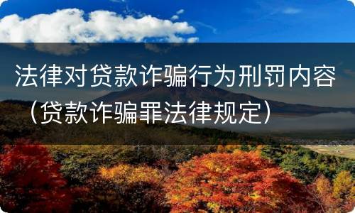 法律对贷款诈骗行为刑罚内容（贷款诈骗罪法律规定）