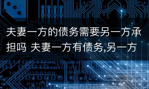 夫妻一方的债务需要另一方承担吗 夫妻一方有债务,另一方是否要承担