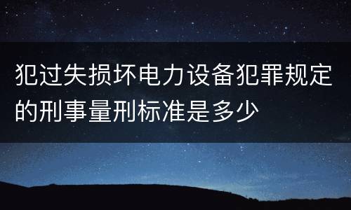 犯过失损坏电力设备犯罪规定的刑事量刑标准是多少