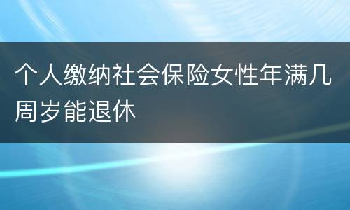 个人缴纳社会保险女性年满几周岁能退休