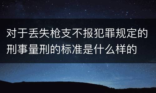 对于丢失枪支不报犯罪规定的刑事量刑的标准是什么样的