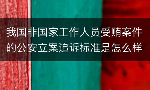 我国非国家工作人员受贿案件的公安立案追诉标准是怎么样规定