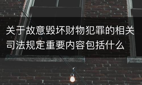 关于故意毁坏财物犯罪的相关司法规定重要内容包括什么