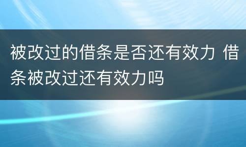被改过的借条是否还有效力 借条被改过还有效力吗