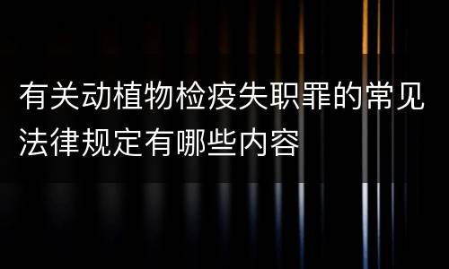 有关动植物检疫失职罪的常见法律规定有哪些内容