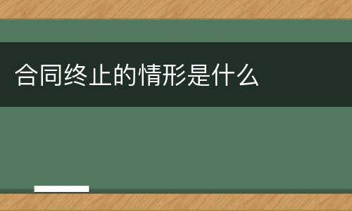 合同终止的情形是什么