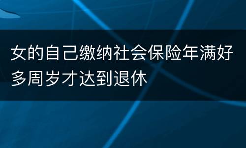 女的自己缴纳社会保险年满好多周岁才达到退休