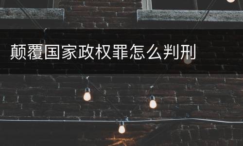 颠覆国家政权罪怎么判刑