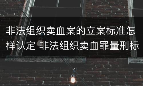 非法组织卖血案的立案标准怎样认定 非法组织卖血罪量刑标准