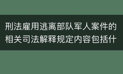 刑法雇用逃离部队军人案件的相关司法解释规定内容包括什么