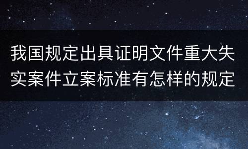 我国规定出具证明文件重大失实案件立案标准有怎样的规定