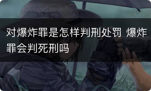 对爆炸罪是怎样判刑处罚 爆炸罪会判死刑吗