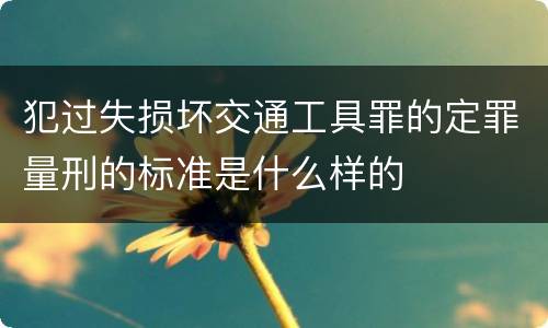 犯过失损坏交通工具罪的定罪量刑的标准是什么样的