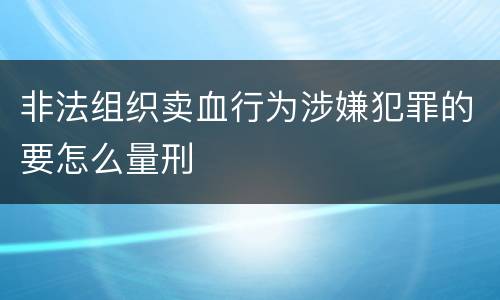 非法组织卖血行为涉嫌犯罪的要怎么量刑